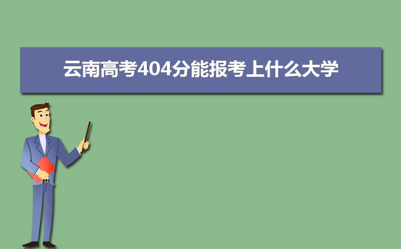2022年云南高考404分能报考上什么大学 高考404分左右可以上的学校有哪些