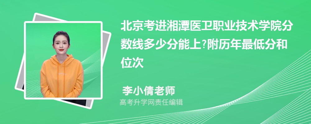 北京考进湘潭医卫职业技术学院分数线多少分能上?附历年最低分和位次 北京考进湘潭医卫职业技术学院分数线多少分能上?附历年最低分和位次