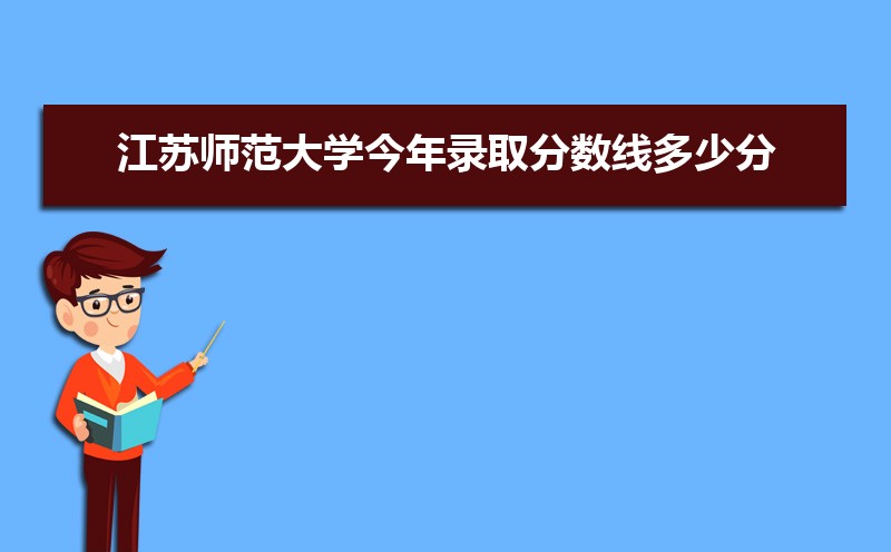 2022年江苏师范大学今年录取分数线多少分(附历年录取分数线统计)