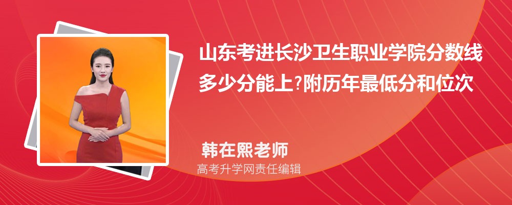 山东考进长沙卫生职业学院分数线多少分能上?附历年最低分和位次 山东考进长沙卫生职业学院分数线多少分能上?附历年最低分和位次