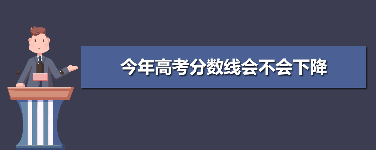 今年高考分數(shù)線會不會下降 預計高考錄取線下降