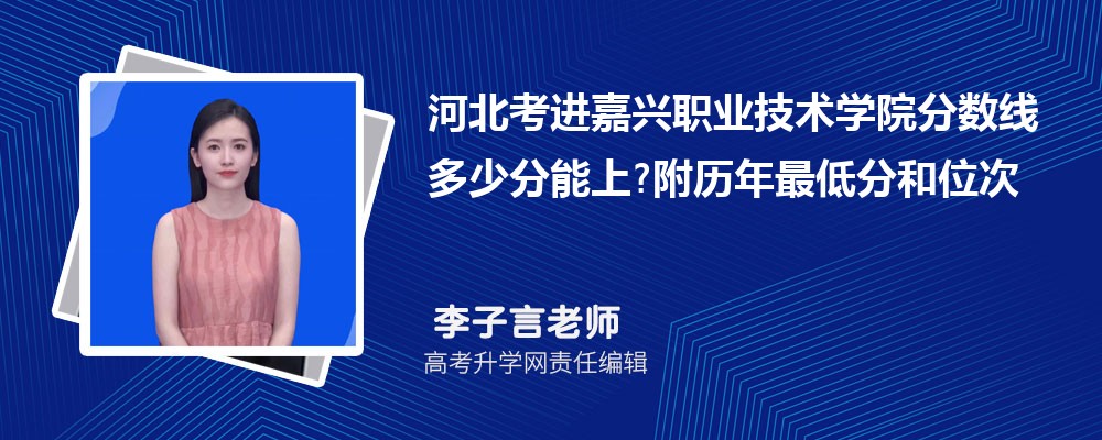 河北考进嘉兴职业技术学院分数线多少分能上?附历年最低分和位次 河北考进嘉兴职业技术学院分数线多少分能上?附历年最低分和位次