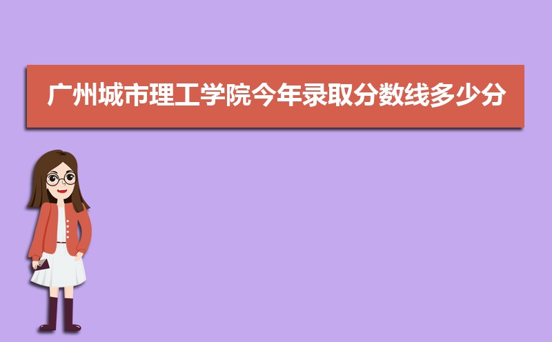 2022年广州城市理工学院今年录取分数线多少分(附历年录取分数线统计)