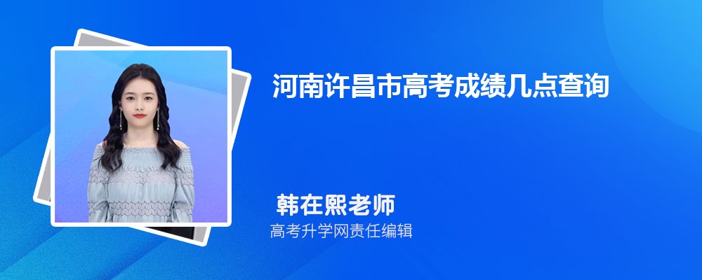 河南许昌市高考成绩几点查询2024,成绩查询时间几点钟公布