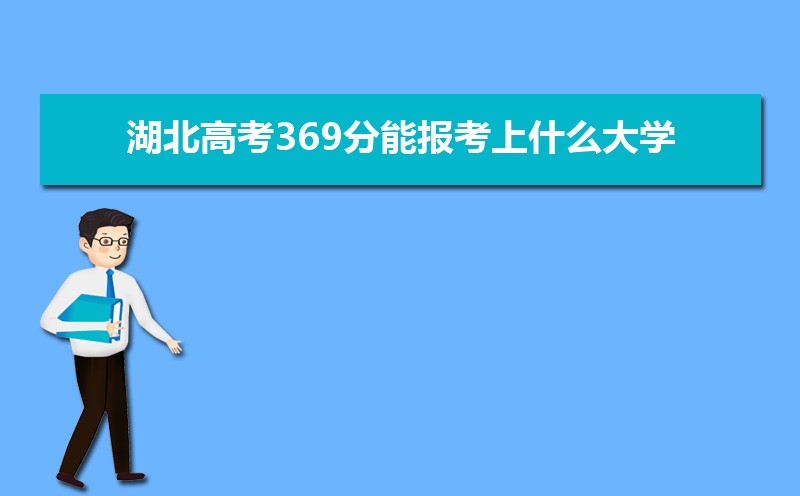 2022年湖北高考369分能报考上什么大学 近三年369分学校名单