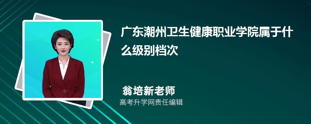 廣東潮州衛(wèi)生健康職業(yè)學(xué)院屬于什么級別檔次?(算什么水平級別的單位) 廣東潮州衛(wèi)生健康職業(yè)學(xué)院屬于什么級別檔次?(算什么水平級別的單位)