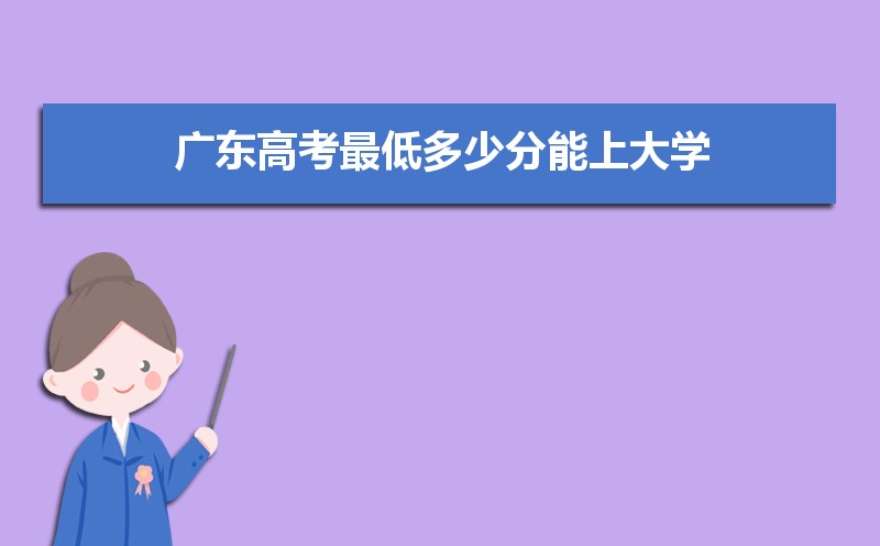 2024年广东高考最低多少分能上大学,广东考大学分数线多少