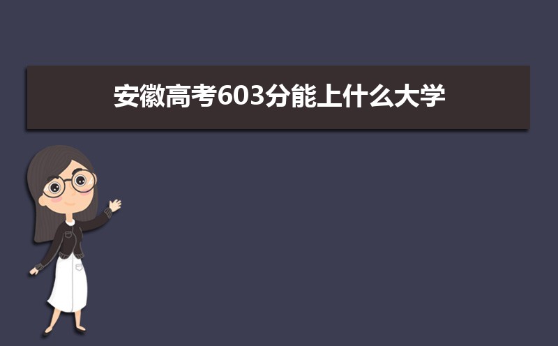 2024安徽高考603分能上什么大学,高考603分左右可以上的学校有哪些