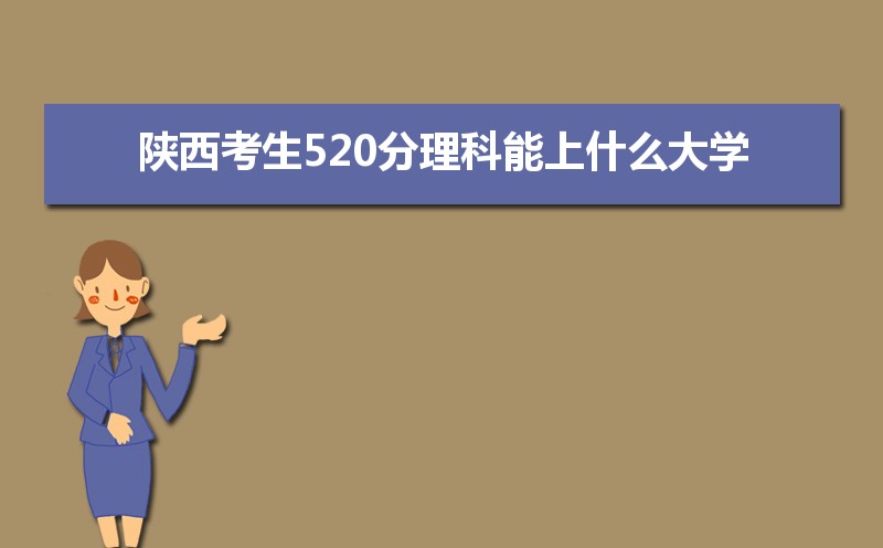 陕西考生520分理科能上什么大学2024,陕西520分左右的理科大学