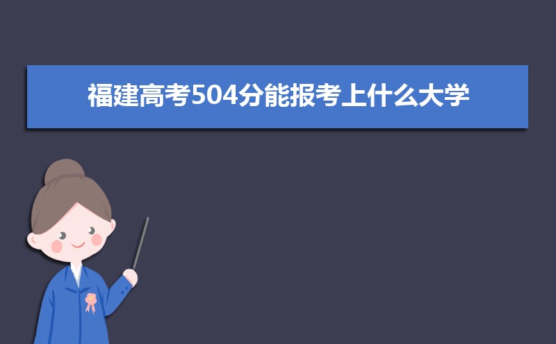 2022年福建高考504分能报考上什么大学 近三年504分学校名单