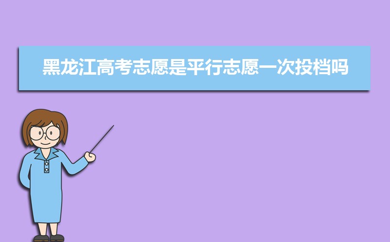 2022年黑龙江高考志愿是平行志愿一次投档吗(填报规则和录取顺序解读)