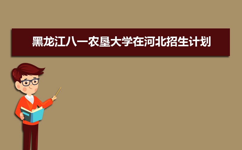 黑龙江八一农垦大学在河北招生计划专业目录和招生人数 参考历年录取分数线