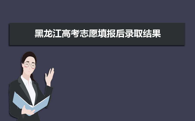 2022年黑龙江高考志愿填报后录取结果什么时候公布(录取查询)