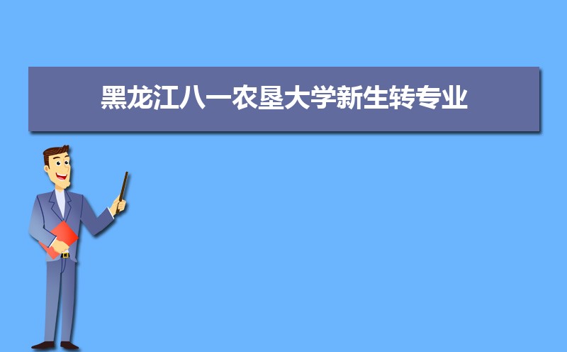2022年最新版黑龙江八一农垦大学新生转专业申请条件(怎么转专业)
