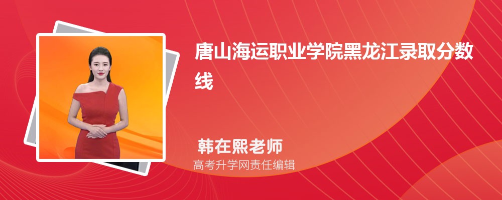 唐山海运职业学院黑龙江录取分数线及招生人数 附2022-2020最低位次排名