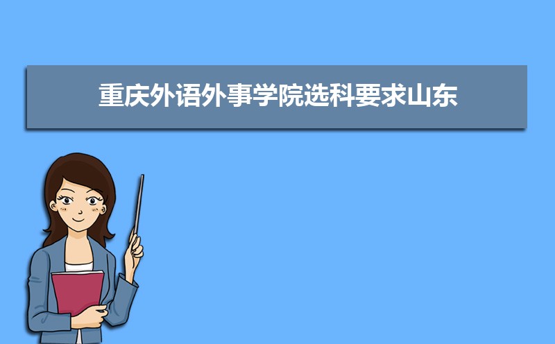 2022年重庆外语外事学院选科要求山东 重庆外语外事学院在山东选科要求对照表