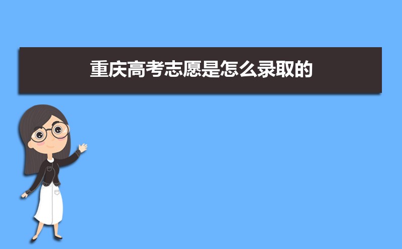 重庆高考志愿是怎么录取的 录取顺序和规则解读