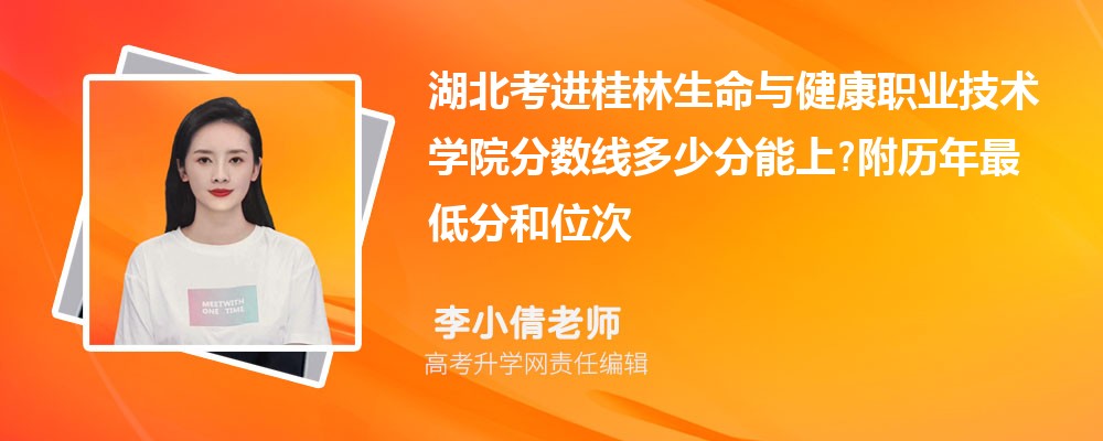 湖北考进桂林生命与健康职业技术学院分数线多少分能上?附历年最低分和位次 湖北考进桂林生命与健康职业技术学院分数线多少分能上?附历年最低分和位次