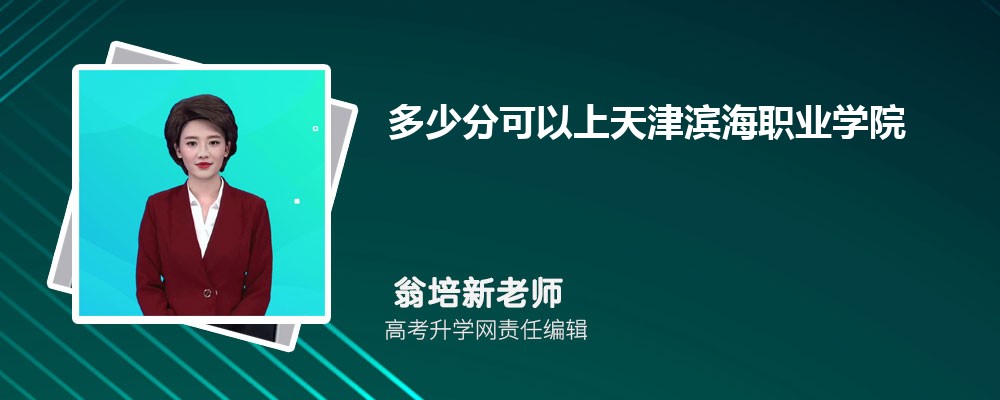 多少分可以上天津?yàn)I海職業(yè)學(xué)院2025高考最低錄取分?jǐn)?shù)線 多少分可以上天津?yàn)I海職業(yè)學(xué)院2025高考最低錄取分?jǐn)?shù)線