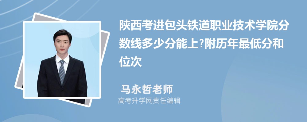陕西考进包头铁道职业技术学院分数线多少分能上?附历年最低分和位次 陕西考进包头铁道职业技术学院分数线多少分能上?附历年最低分和位次