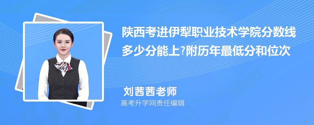 陕西考进伊犁职业技术学院分数线多少分能上?附历年最低分和位次 陕西考进伊犁职业技术学院分数线多少分能上?附历年最低分和位次