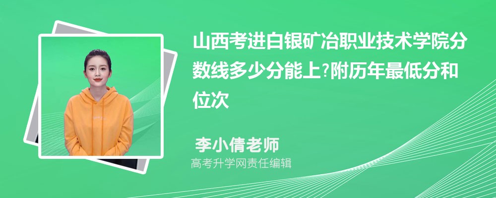 山西考进白银矿冶职业技术学院分数线多少分能上?附历年最低分和位次 山西考进白银矿冶职业技术学院分数线多少分能上?附历年最低分和位次