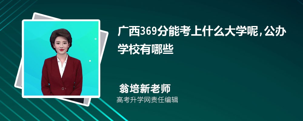 广西369分能考上什么大学呢,公办学校有哪些 广西369分能考上什么大学呢,公办学校有哪些