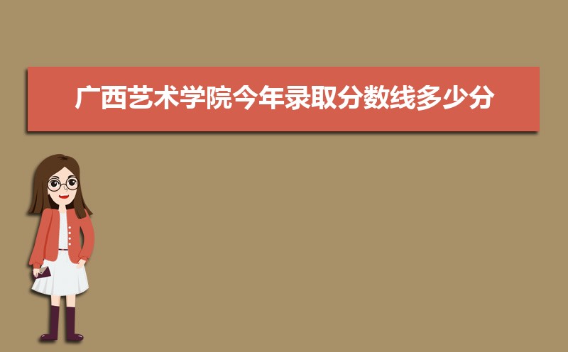 2022年广西艺术学院今年录取分数线多少分(附历年录取分数线统计)