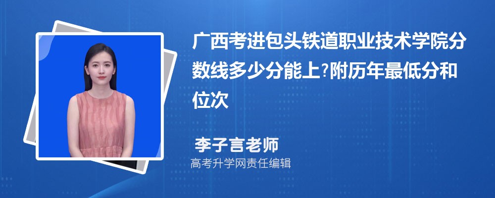 广西考进包头铁道职业技术学院分数线多少分能上?附历年最低分和位次 广西考进包头铁道职业技术学院分数线多少分能上?附历年最低分和位次