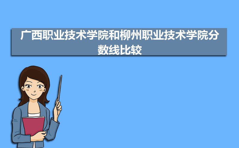 2022年广西职业技术学院和柳州职业技术学院分数线比较 师资力量哪个好