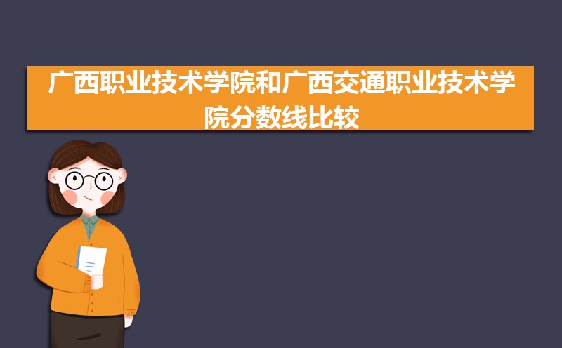 2022年广西职业技术学院和广西交通职业技术学院分数线比较 师资力量哪个好