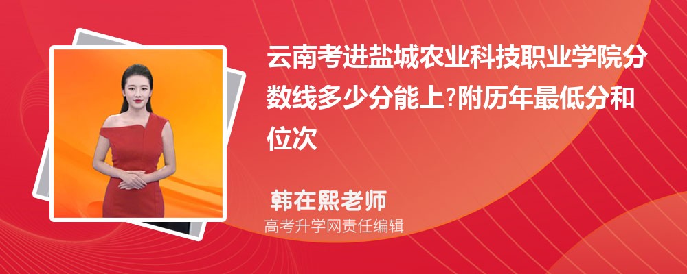 云南考进盐城农业科技职业学院分数线多少分能上?附历年最低分和位次 云南考进盐城农业科技职业学院分数线多少分能上?附历年最低分和位次