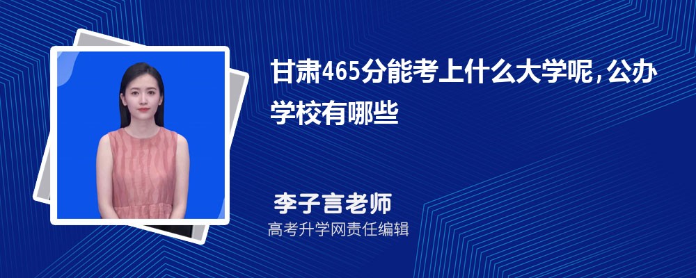 甘肃465分能考上什么大学呢,公办学校有哪些 甘肃465分能考上什么大学呢,公办学校有哪些