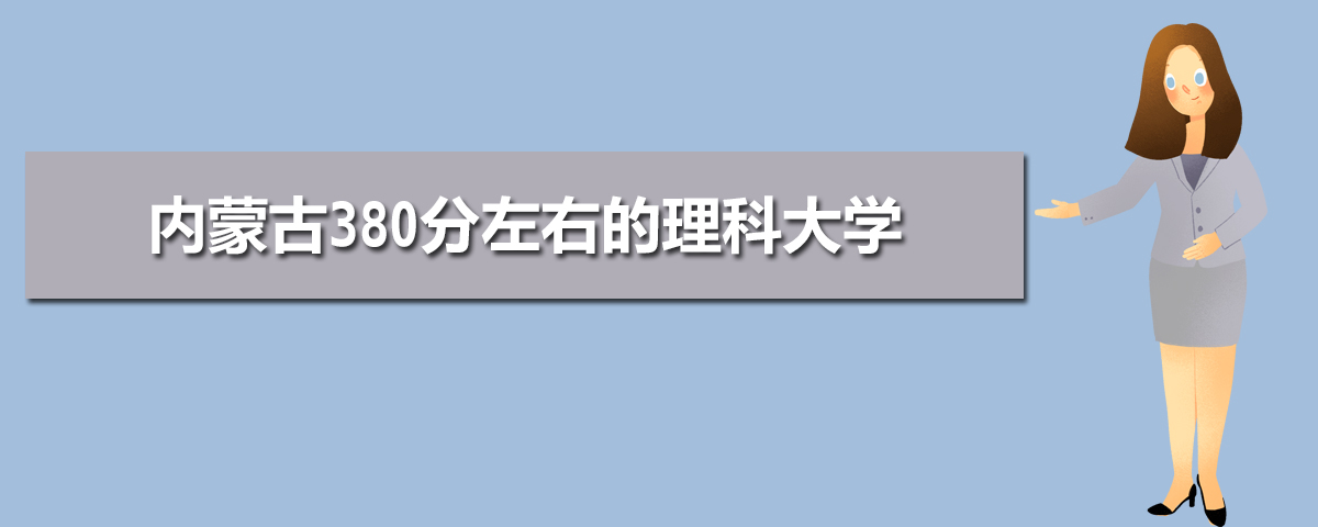 内蒙古高考380分理科能上什么大学 内蒙古380分左右的理科大学 热备资讯