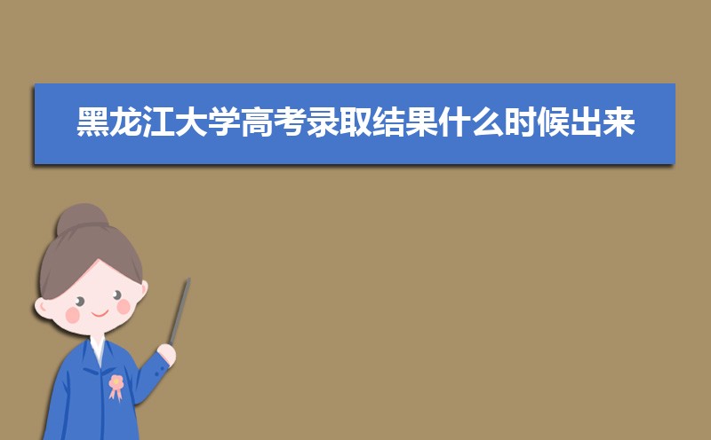 2022年黑龙江大学高考录取结果什么时候出来 通知书发放时间