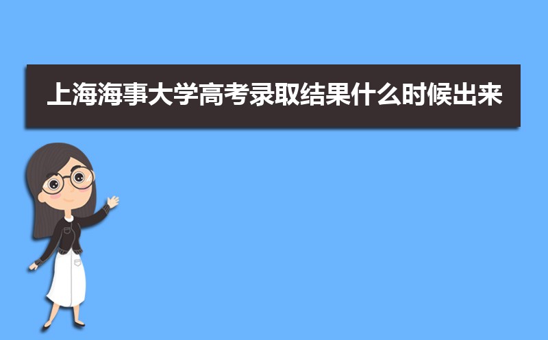 上海海事大学高考录取结果什么时候出来 通知书发放时间
