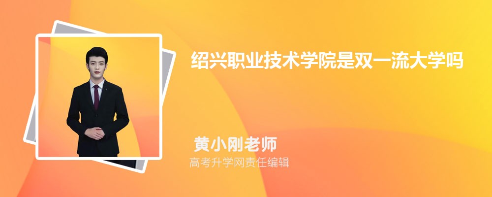 紹興職業(yè)技術(shù)學院是雙一流大學嗎?(屬于什么檔次水平) 紹興職業(yè)技術(shù)學院是雙一流大學嗎?(屬于什么檔次水平)