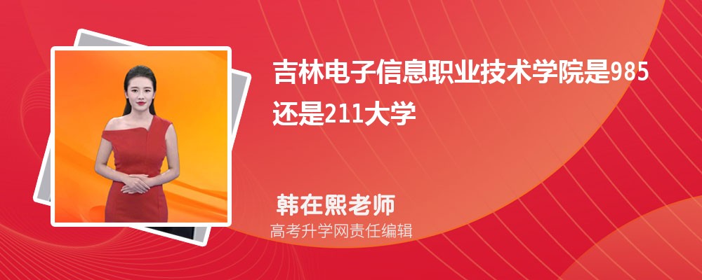 吉林電子信息職業(yè)技術(shù)學(xué)院是985還是211大學(xué)?是985211嗎 吉林電子信息職業(yè)技術(shù)學(xué)院是985還是211大學(xué)?是985211嗎
