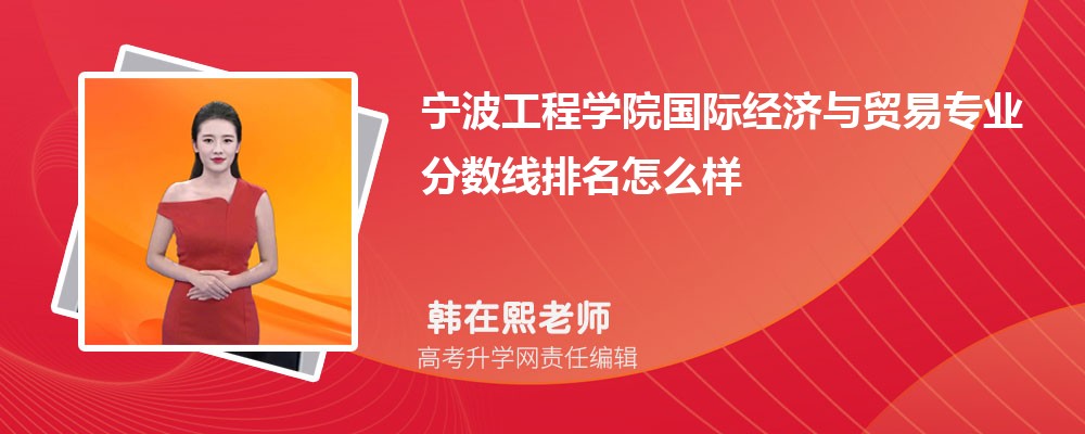 寧波工程學(xué)院的國際經(jīng)濟(jì)與貿(mào)易專業(yè)分?jǐn)?shù)線(附2020-2022最低分排名怎么樣) 寧波工程學(xué)院的國際經(jīng)濟(jì)與貿(mào)易專業(yè)分?jǐn)?shù)線(附2020-2022最低分排名怎么樣)