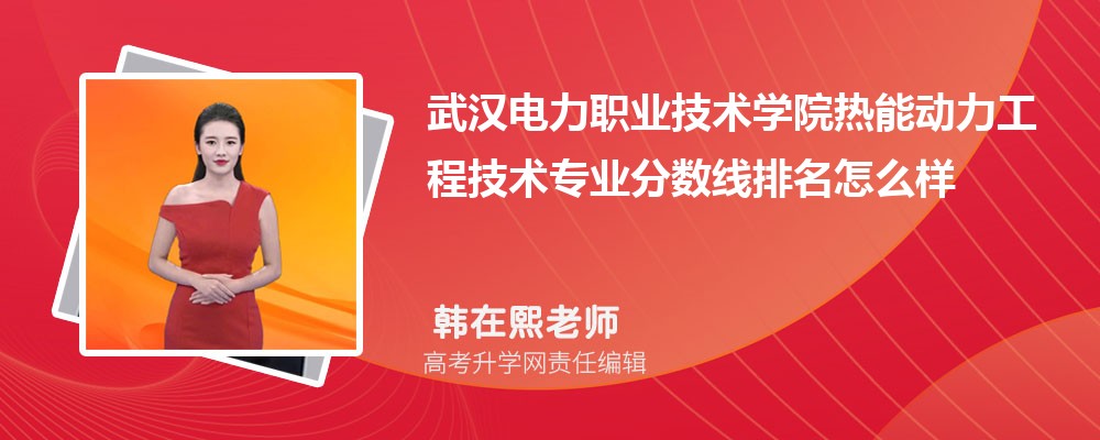 武漢電力職業(yè)技術(shù)學(xué)院的熱能動(dòng)力工程技術(shù)專業(yè)分?jǐn)?shù)線(附2020-2022最低分排名怎么樣) 武漢電力職業(yè)技術(shù)學(xué)院的熱能動(dòng)力工程技術(shù)專業(yè)分?jǐn)?shù)線(附2020-2022最低分排名怎么樣)