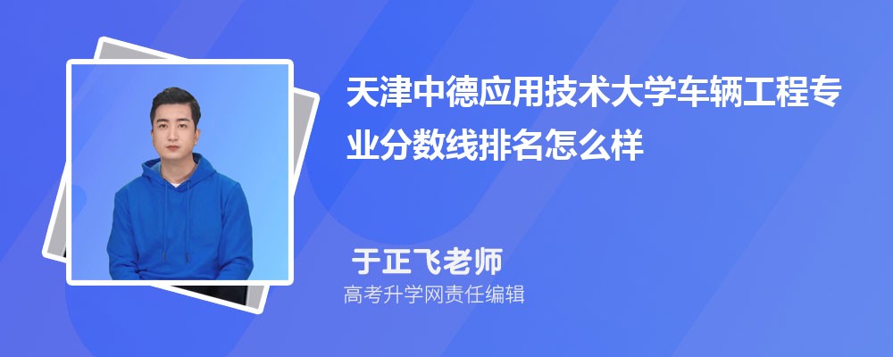 天津中德應用技術大學的車輛工程專業(yè)分數(shù)線(附2020-2022最低分排名怎么樣) 天津中德應用技術大學的車輛工程專業(yè)分數(shù)線(附2020-2022最低分排名怎么樣)
